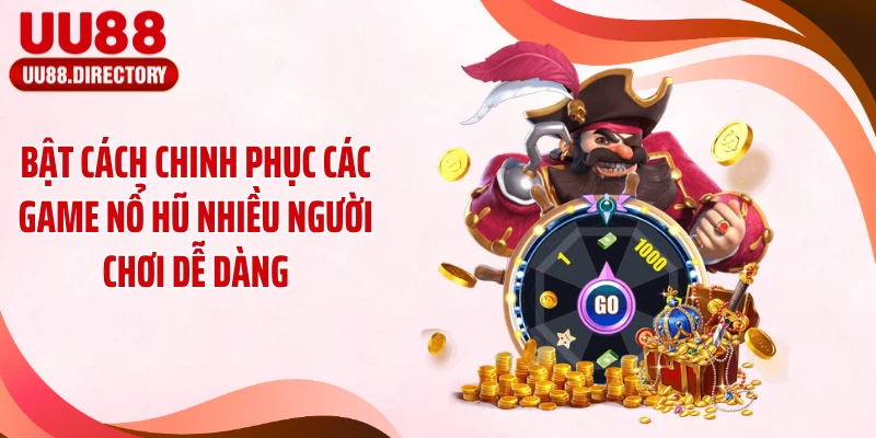 Bật cách chinh phục các game nổ hũ nhiều người chơi dễ dàng