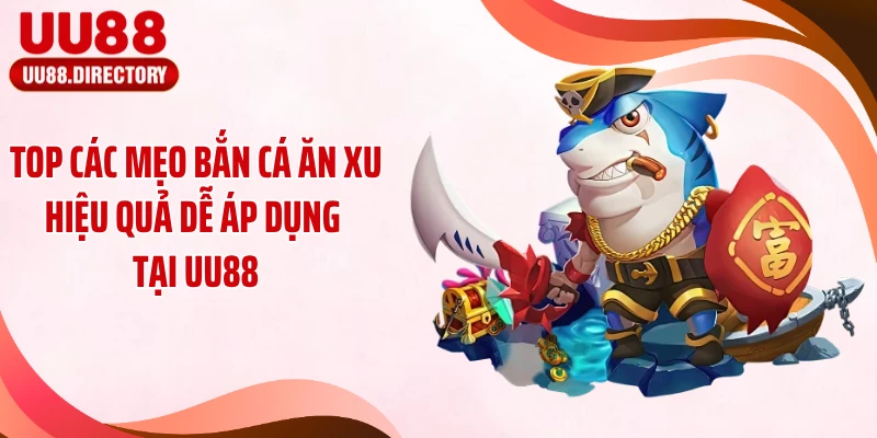 Top Các Mẹo Bắn Cá Ăn Xu Hiệu Quả Dễ Áp Dụng Tại UU88