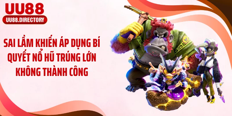 Sai lầm khiến áp dụng bí quyết nổ hũ trúng lớn không thành công