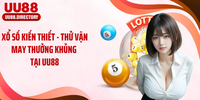 Xổ Số Kiến Thiết - Thử Vận May Thưởng Khủng Tại UU88