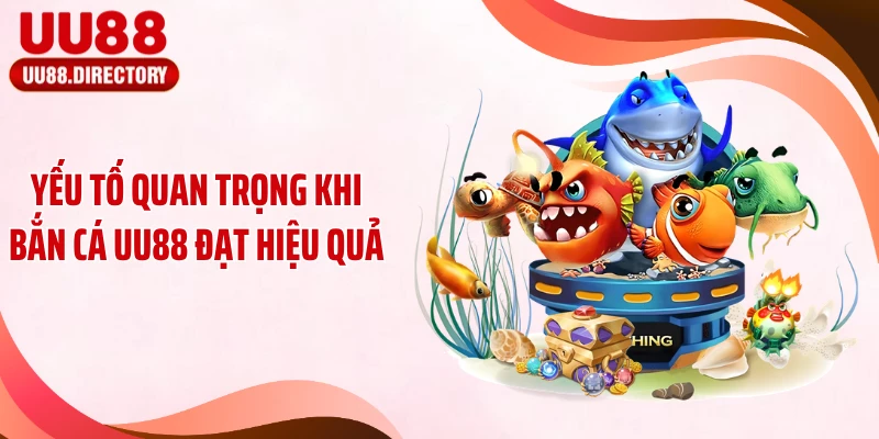 Yếu tố quan trọng khi bắn cá UU88 đạt hiệu quả